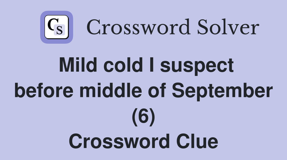 Mild cold I suspect before middle of September (6) Crossword Clue