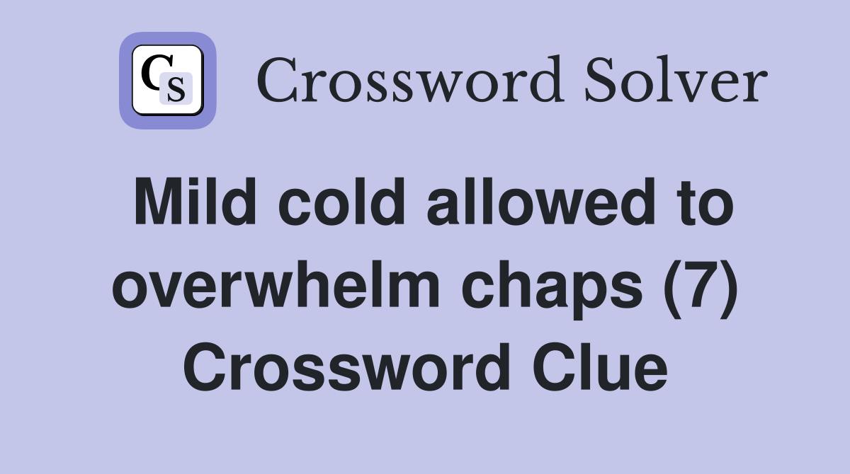 Mild cold allowed to overwhelm chaps (7) Crossword Clue