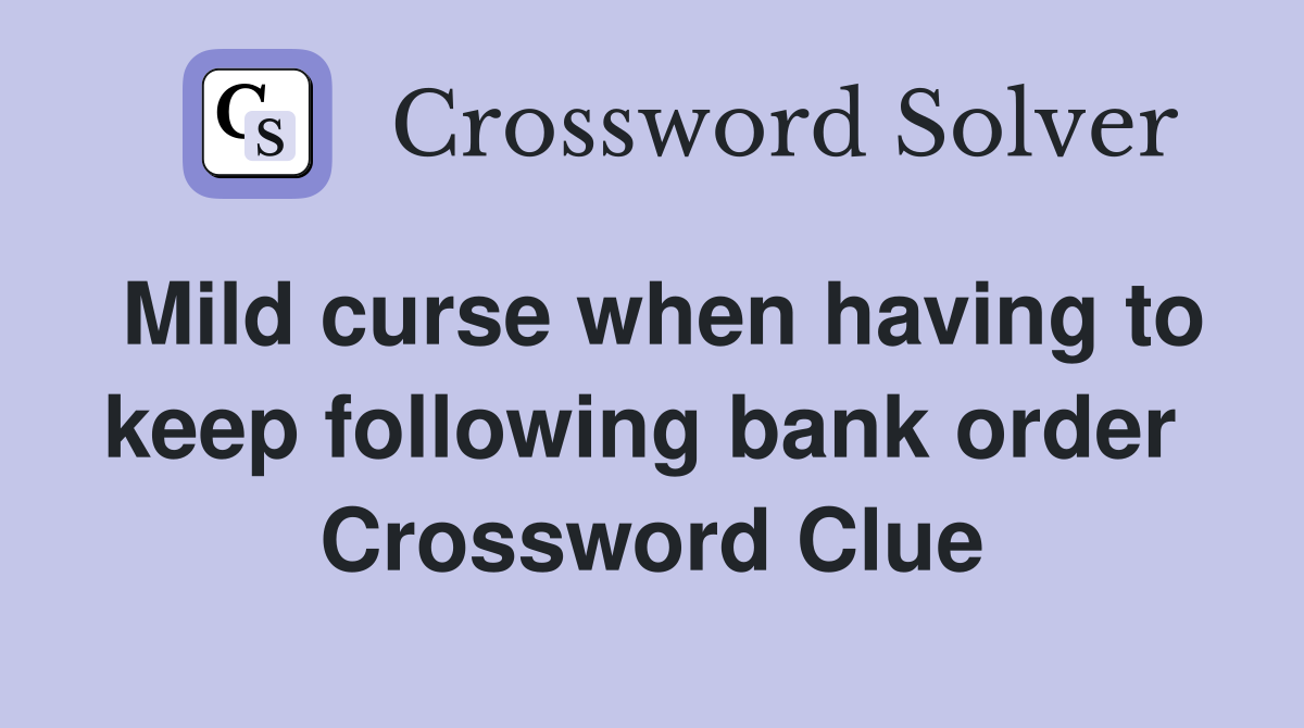 Mild curse when having to keep following bank order  Crossword Clue