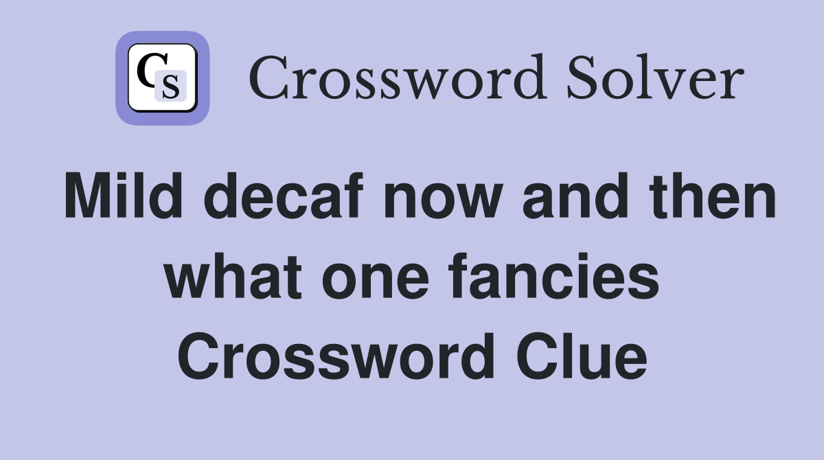 Mild decaf now and then what one fancies Crossword Clue
