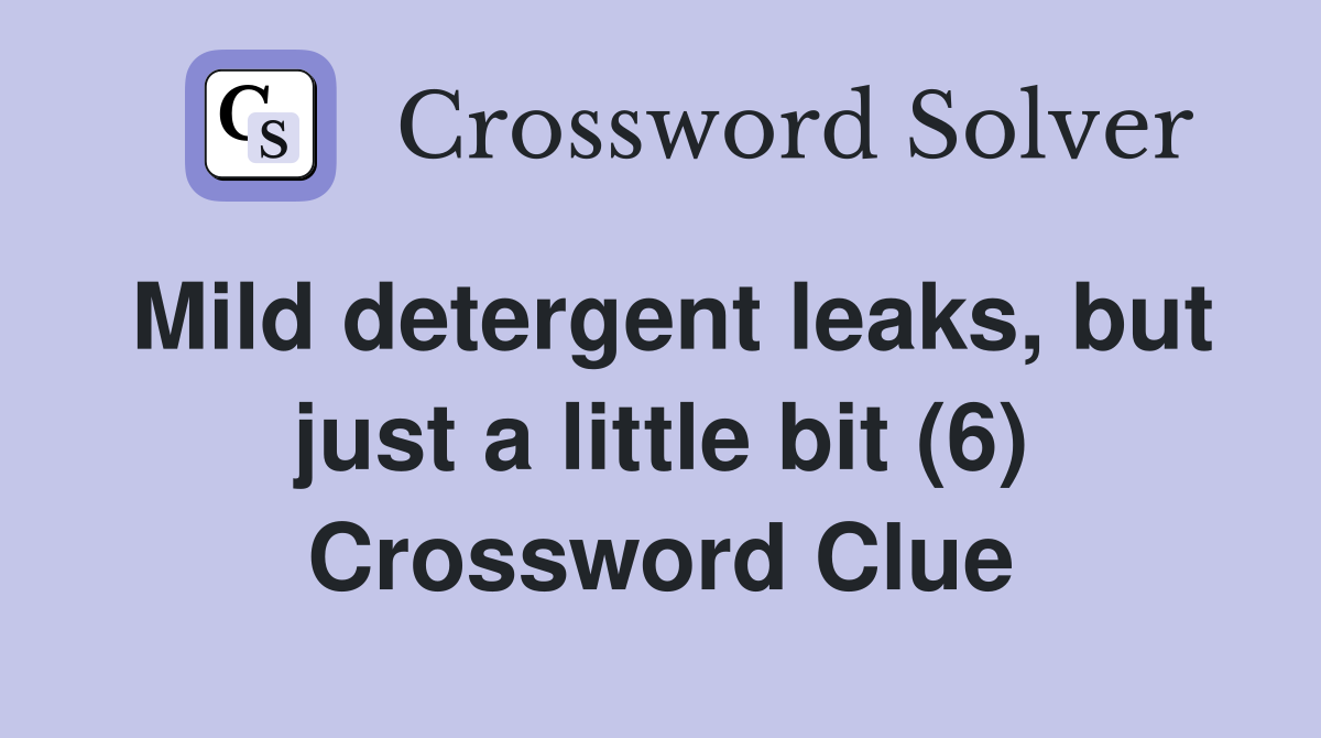 Mild detergent leaks, but just a little bit (6) Crossword Clue