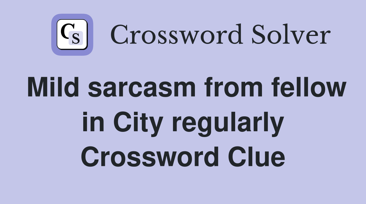 Mild sarcasm from fellow in City regularly Crossword Clue