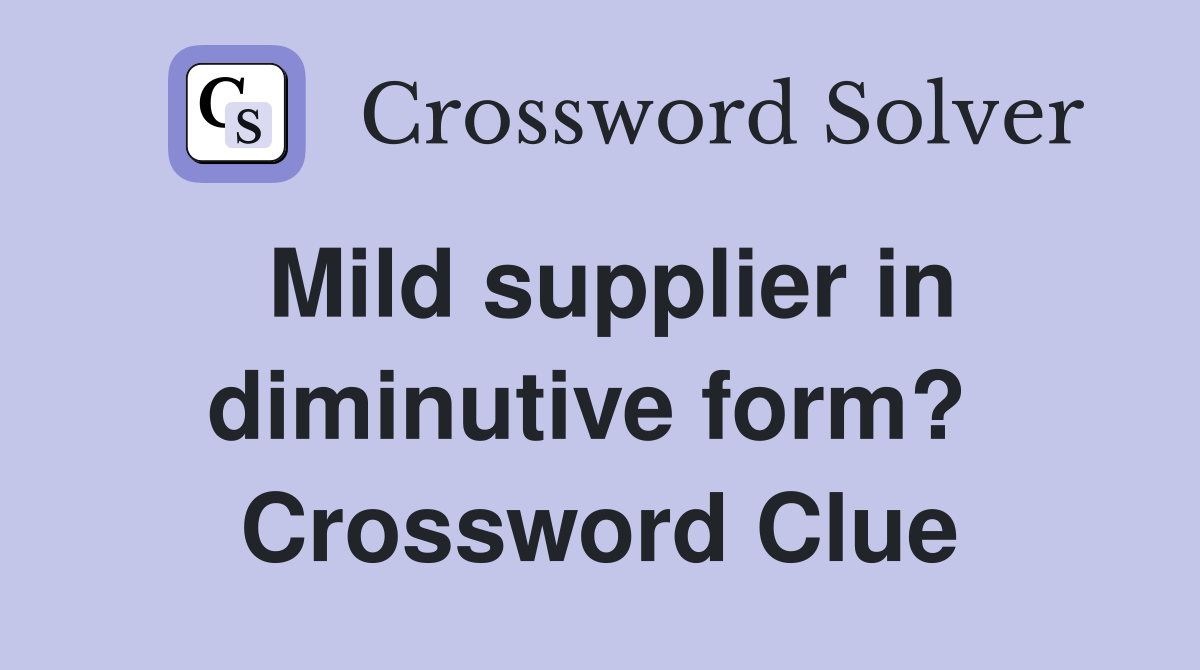 Mild supplier in diminutive form?  Crossword Clue