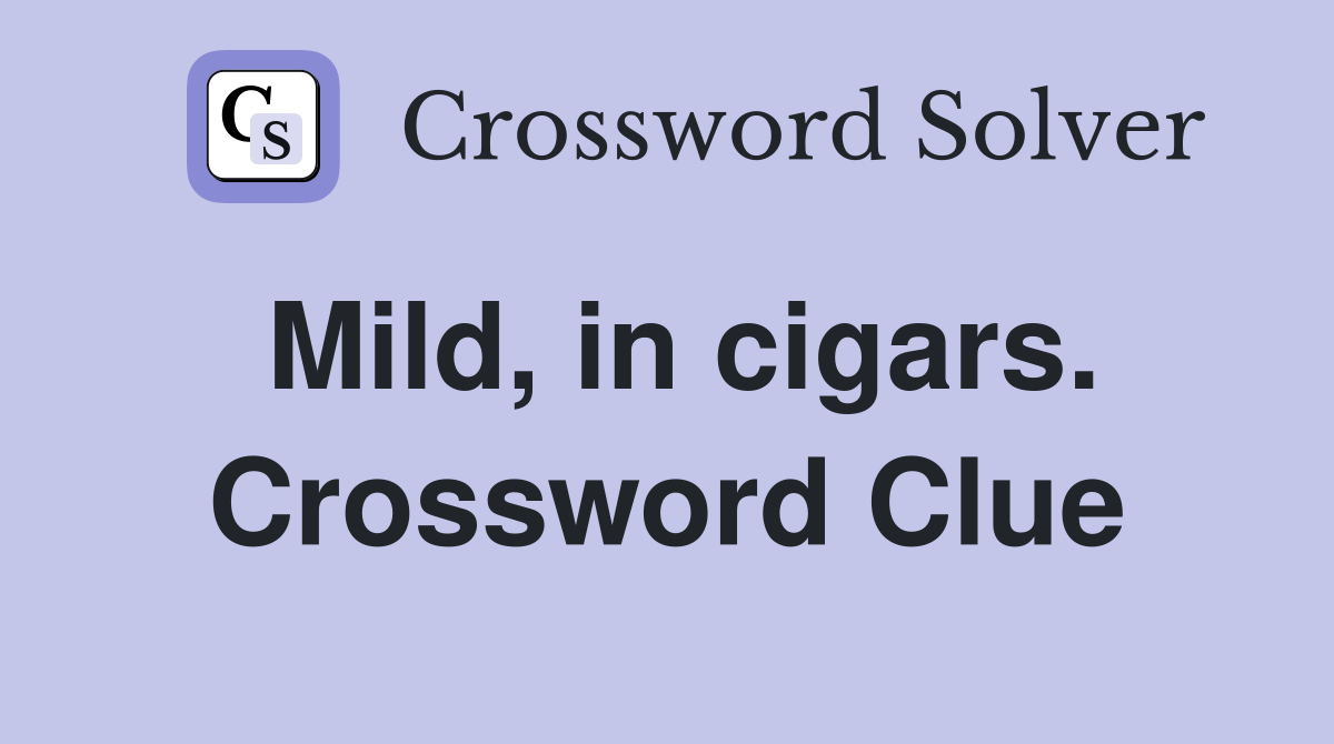 Mild, in cigars. Crossword Clue