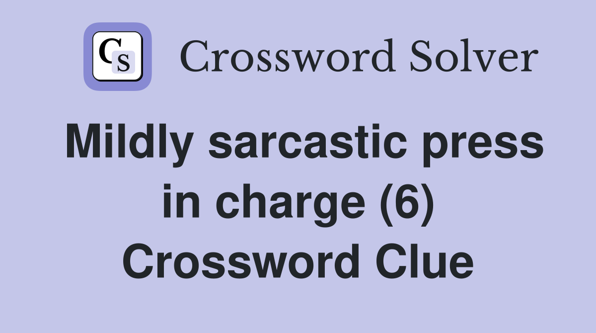 Mildly sarcastic press in charge (6) Crossword Clue