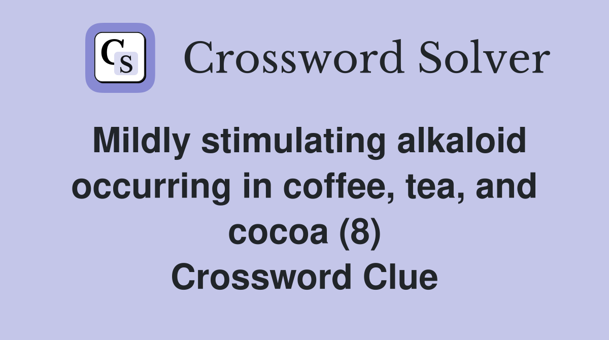 Mildly stimulating alkaloid occurring in coffee, tea, and cocoa (8) Crossword Clue