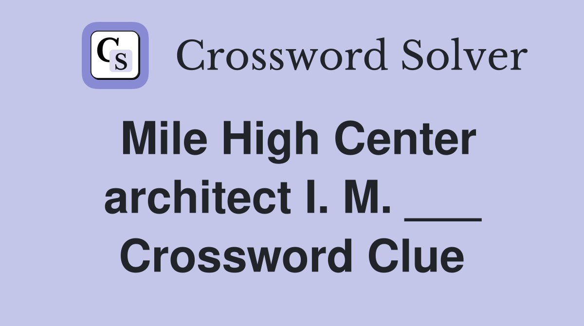 Mile High Center architect I. M. ___ Crossword Clue