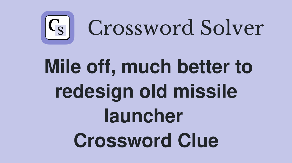 Mile off, much better to redesign old missile launcher  Crossword Clue