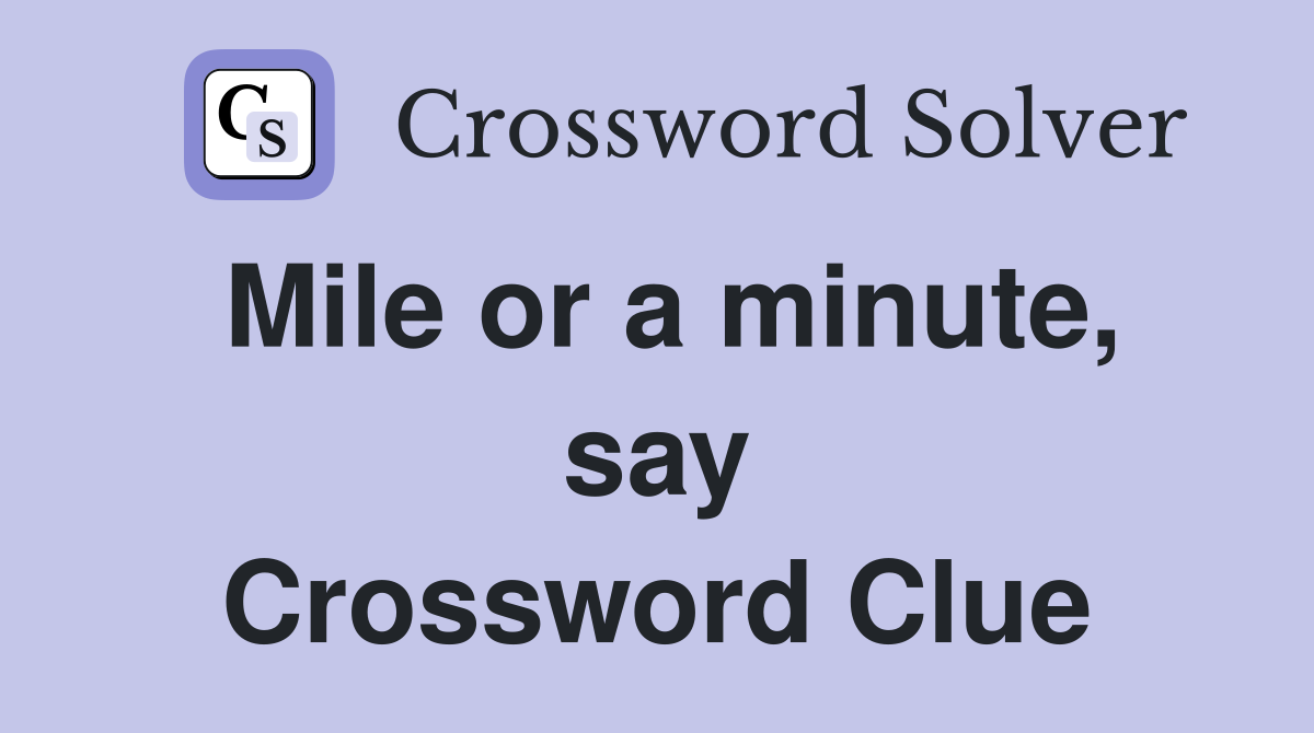 Mile or a minute, say Crossword Clue