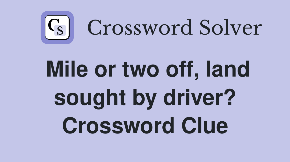Mile or two off, land sought by driver? Crossword Clue