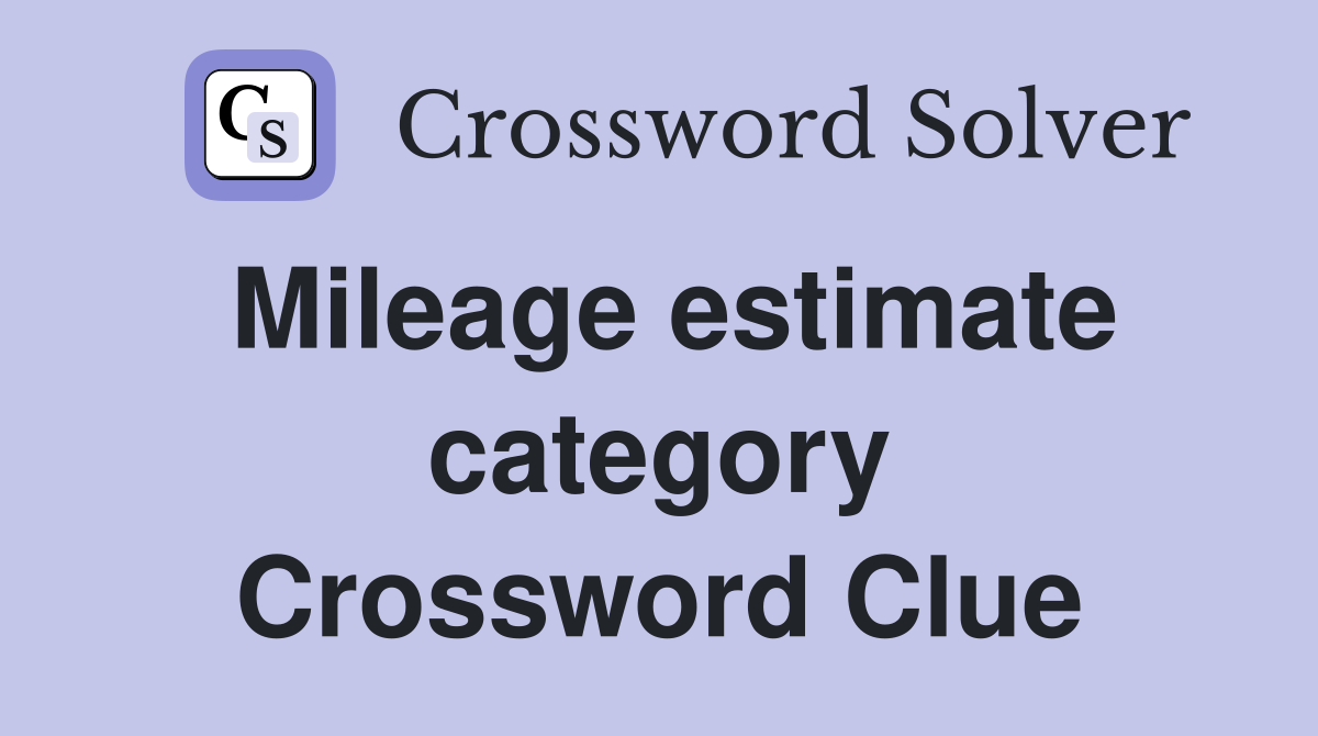 Mileage estimate category Crossword Clue