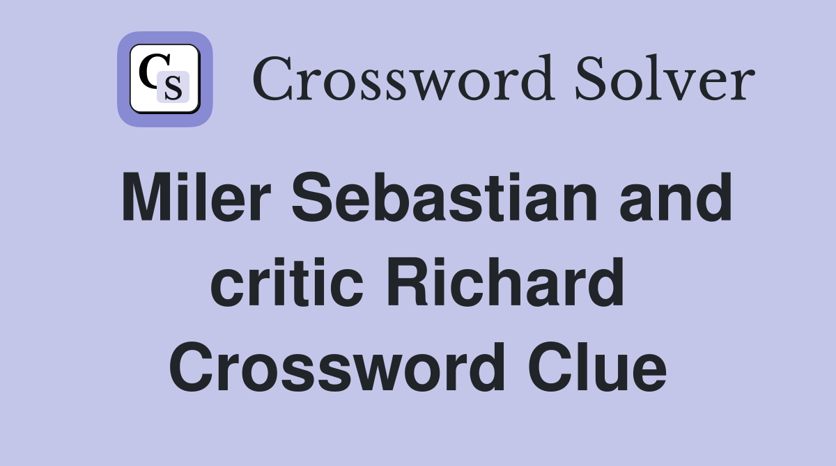 Miler Sebastian and critic Richard Crossword Clue