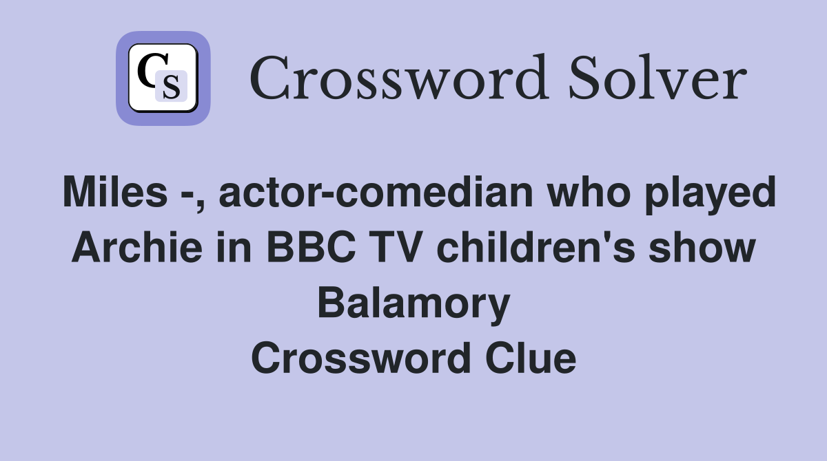 Miles -, actor-comedian who played Archie in BBC TV children's show Balamory Crossword Clue