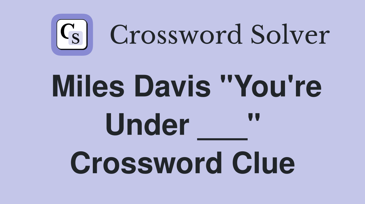 Miles Davis "You're Under ___" Crossword Clue