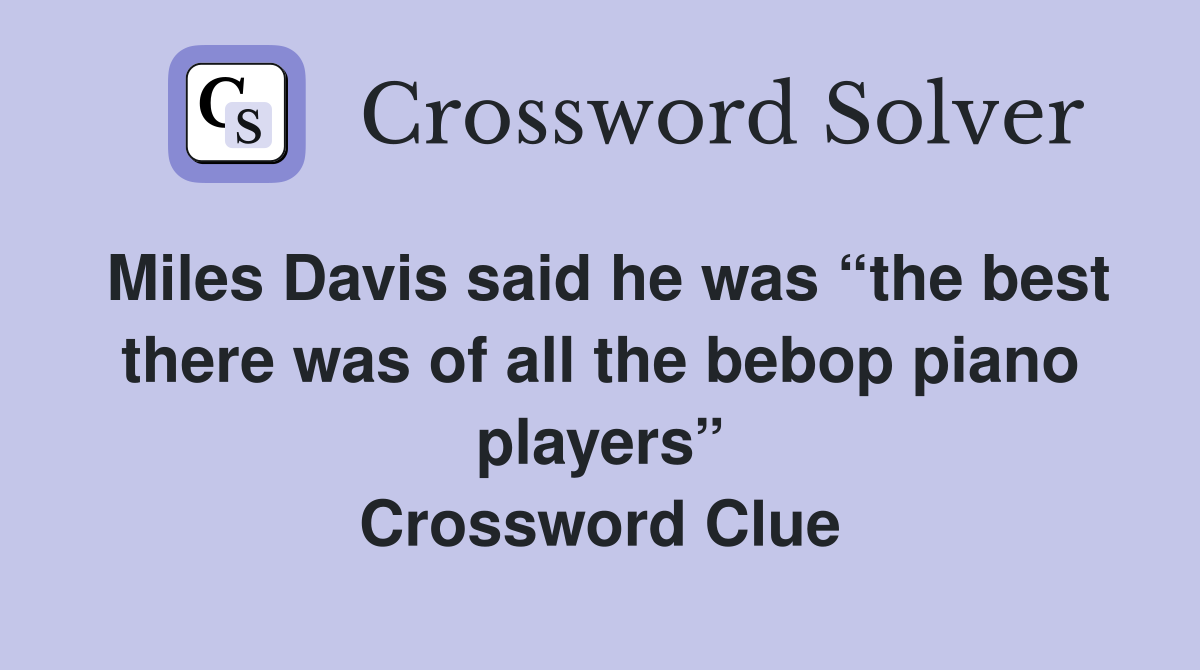 Miles Davis said he was “the best there was of all the bebop piano players” Crossword Clue