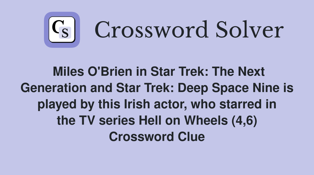 Miles O'Brien in Star Trek: The Next Generation and Star Trek: Deep Space Nine is played by this Irish actor, who starred in the TV series Hell on Wheels (4,6) Crossword Clue