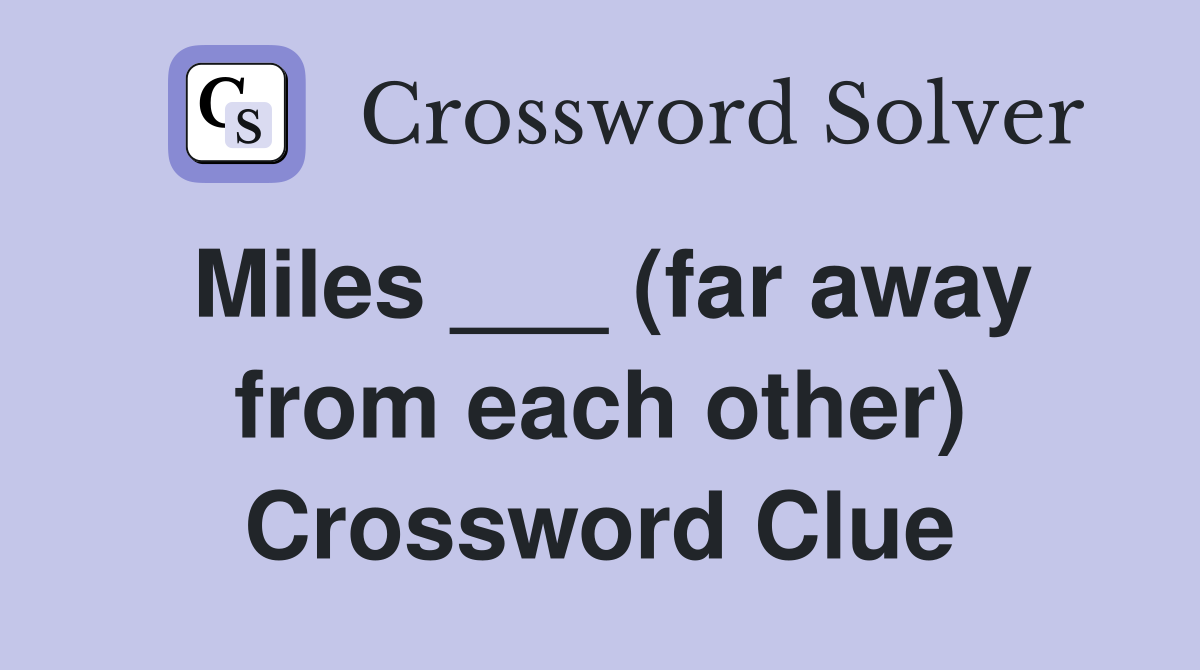 Miles ___ (far away from each other) Crossword Clue