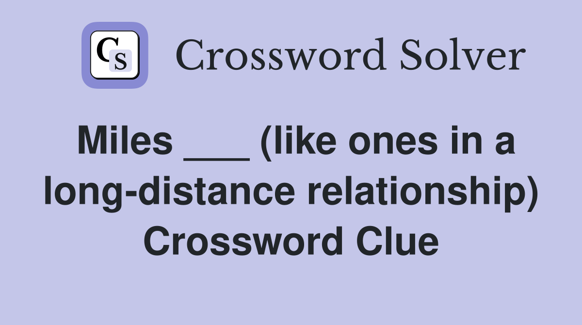 Miles ___ (like ones in a long-distance relationship) Crossword Clue