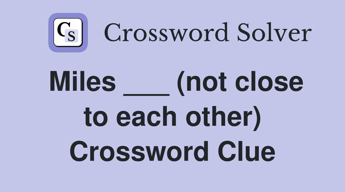 Miles ___ (not close to each other) Crossword Clue
