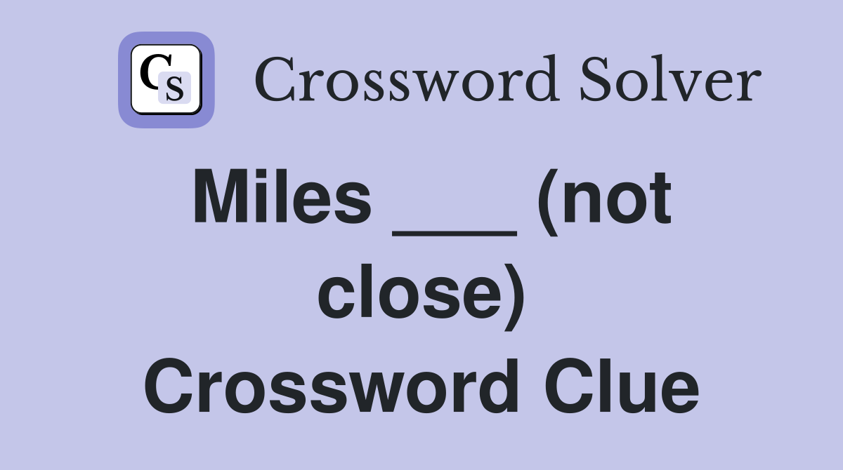 Miles ___ (not close) Crossword Clue