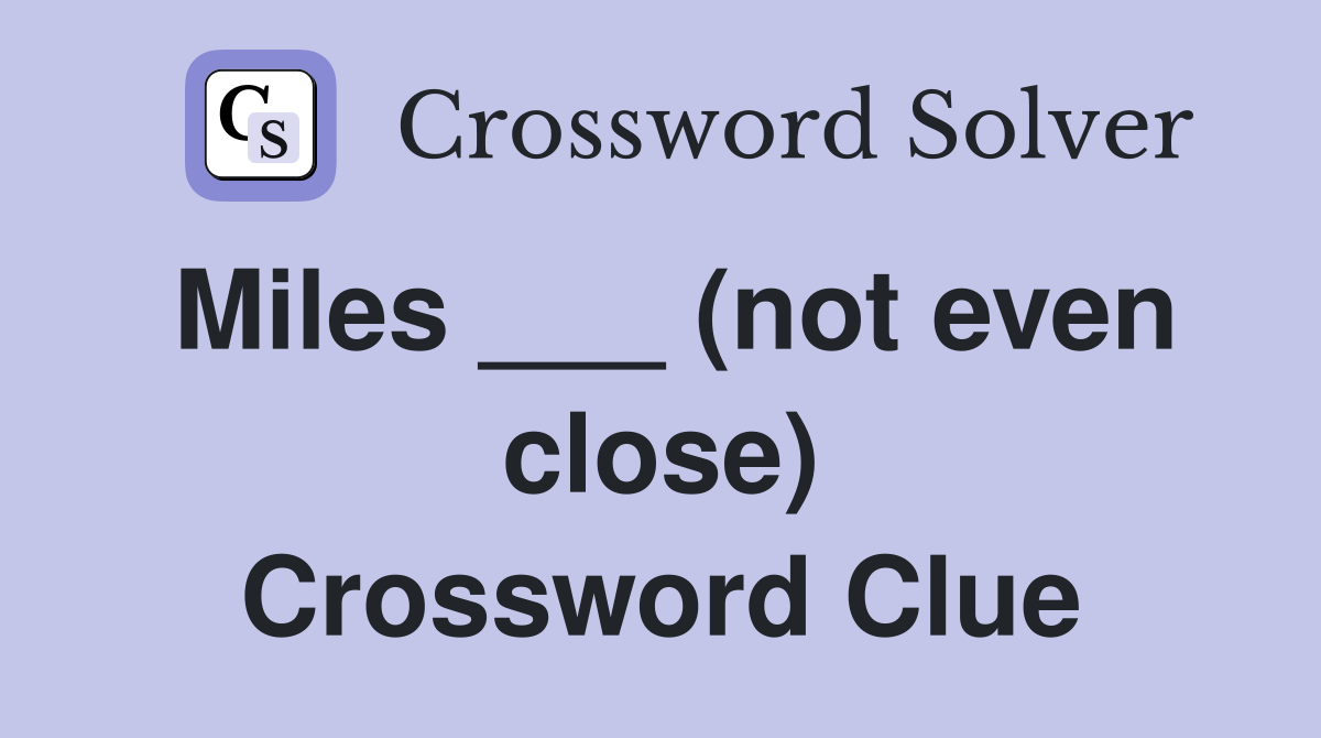 Miles ___ (not even close) Crossword Clue