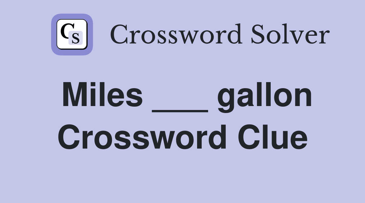 Miles ___ gallon Crossword Clue