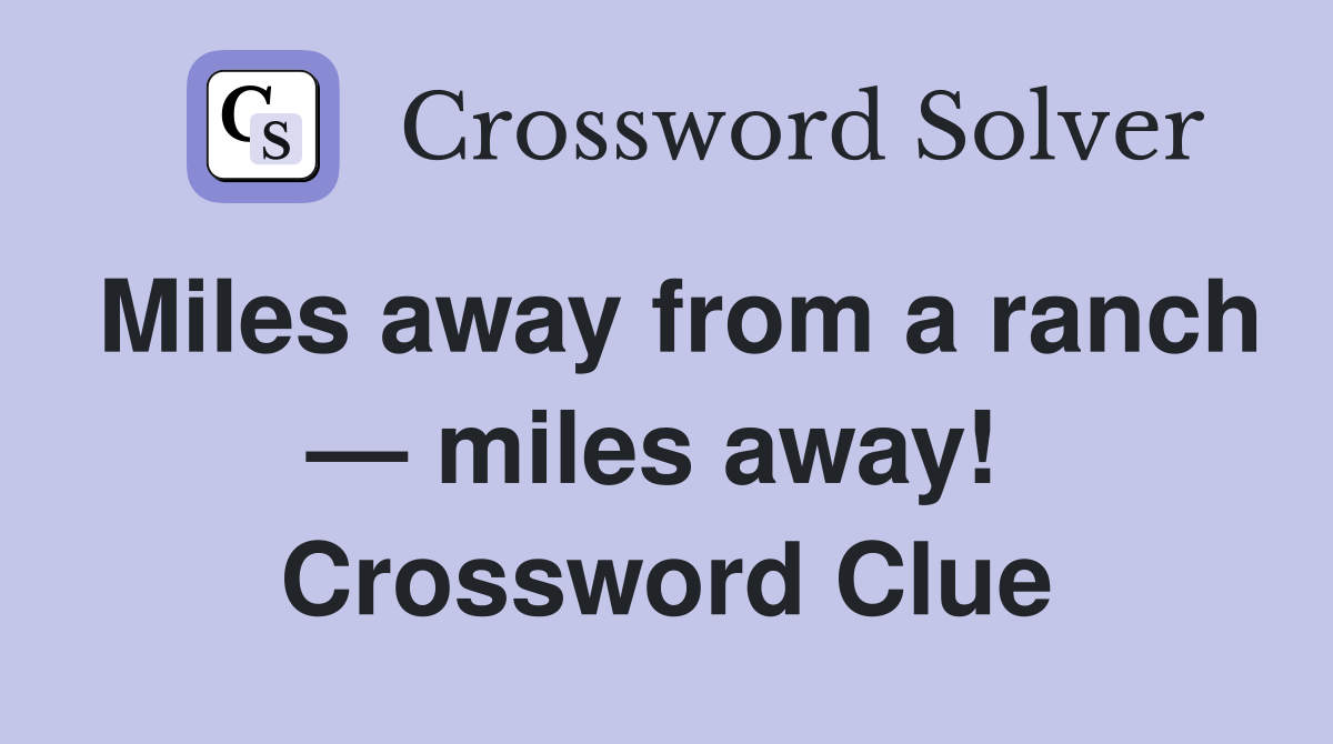 Miles away from a ranch — miles away!  Crossword Clue