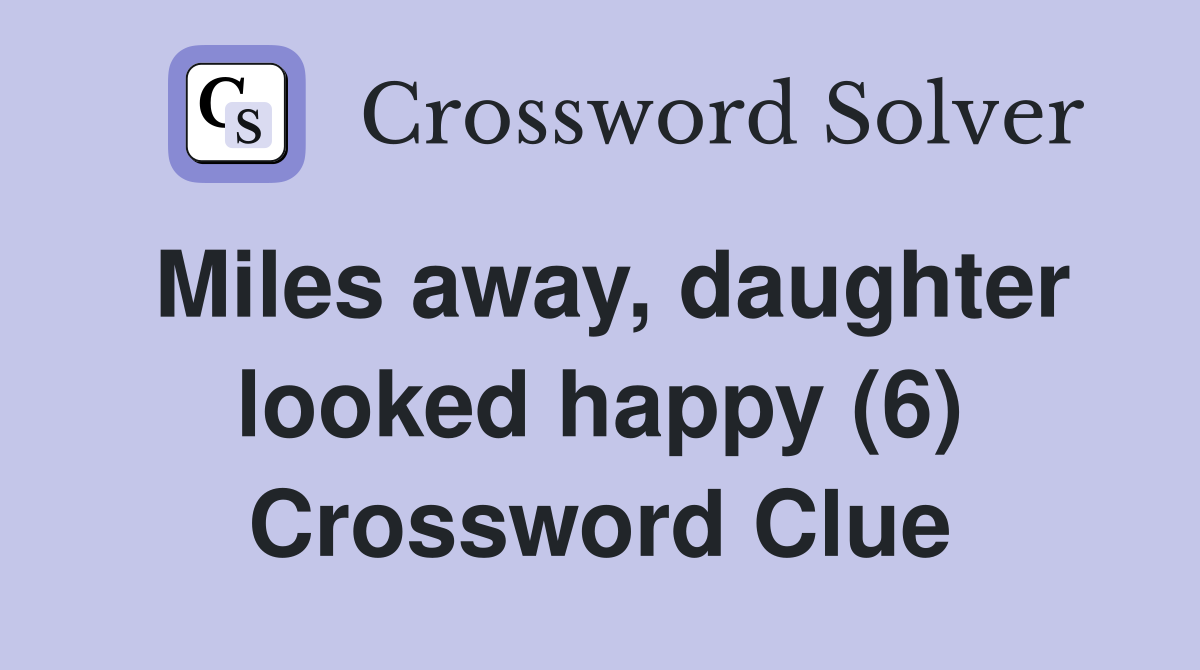 Miles away, daughter looked happy (6) Crossword Clue