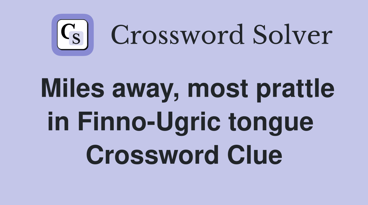 Miles away, most prattle in Finno-Ugric tongue  Crossword Clue