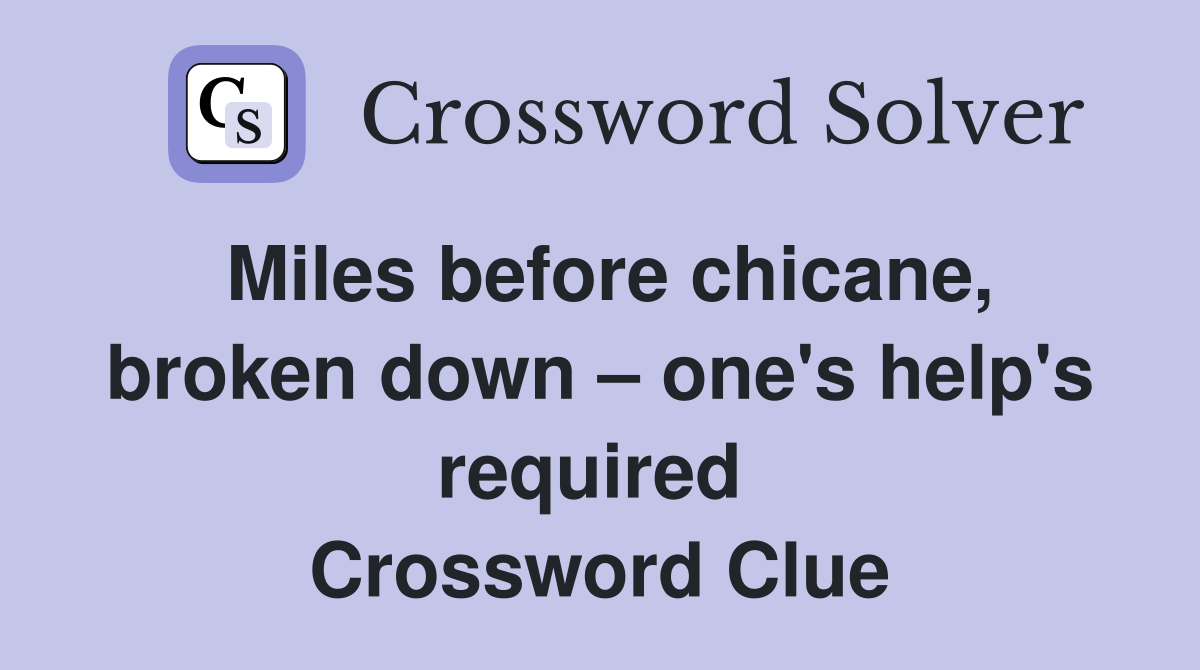 Miles before chicane, broken down – one's help's required  Crossword Clue