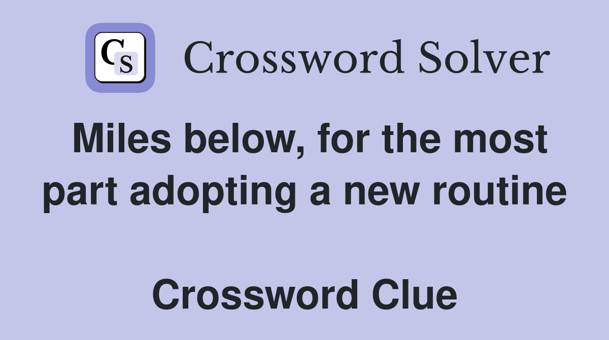 Miles below, for the most part adopting a new routine  Crossword Clue