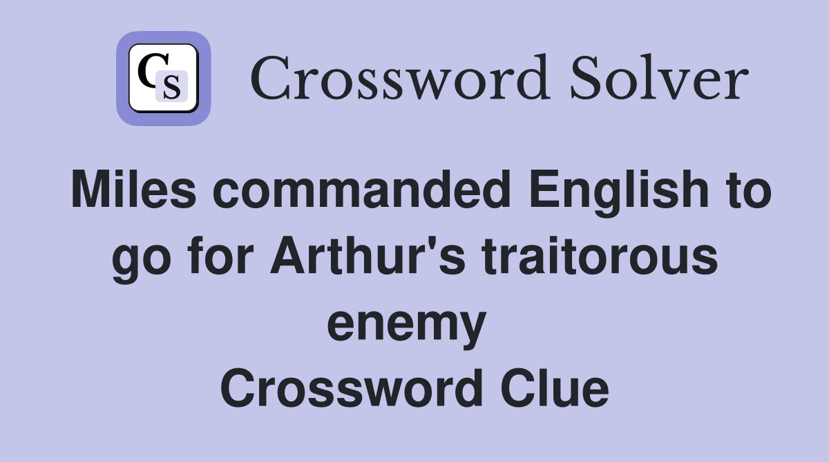 Miles commanded English to go for Arthur's traitorous enemy  Crossword Clue