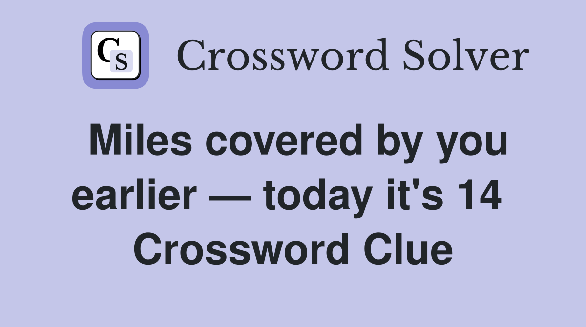 Miles covered by you earlier — today it's 14  Crossword Clue