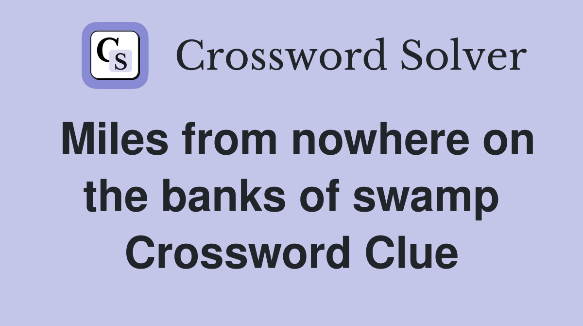 Miles from nowhere on the banks of swamp Crossword Clue