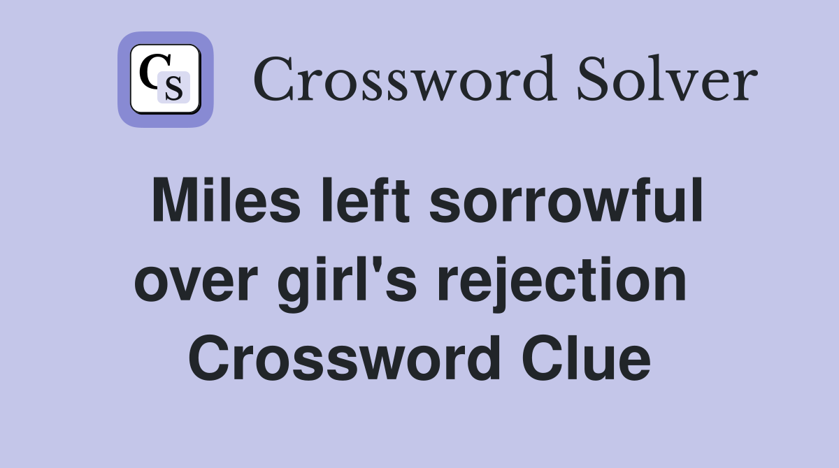 Miles left sorrowful over girl's rejection  Crossword Clue