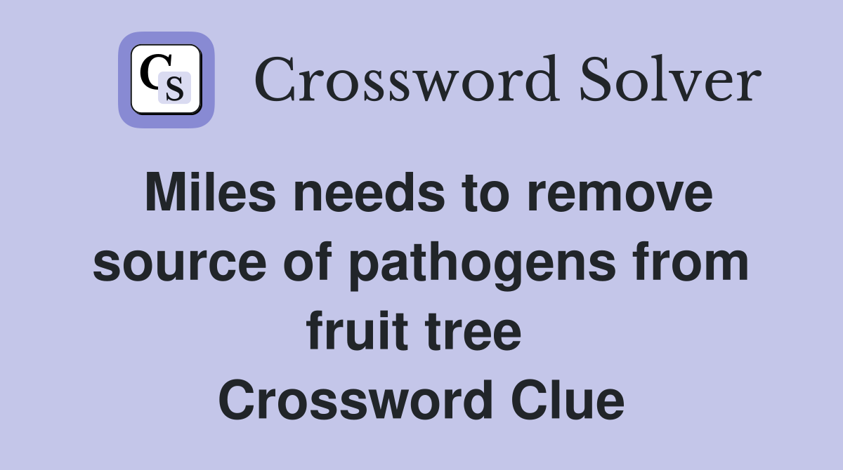Miles needs to remove source of pathogens from fruit tree  Crossword Clue