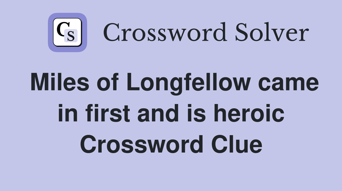 Miles of Longfellow came in first and is heroic Crossword Clue