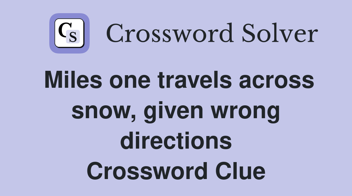 Miles one travels across snow, given wrong directions Crossword Clue