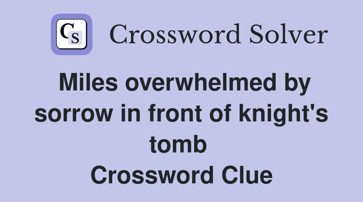 Miles overwhelmed by sorrow in front of knight's tomb  Crossword Clue