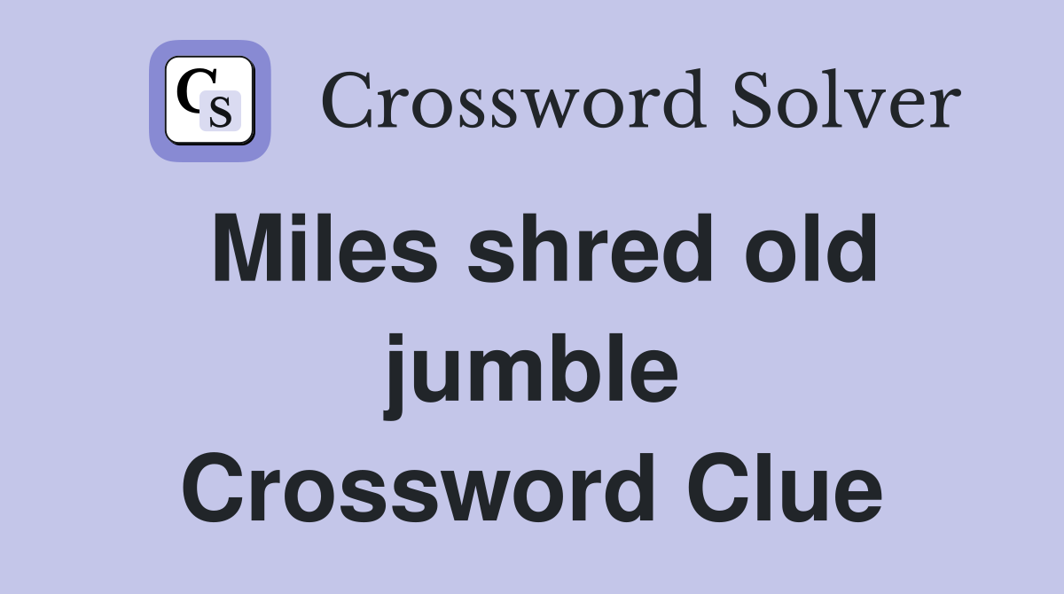 Miles shred old jumble Crossword Clue