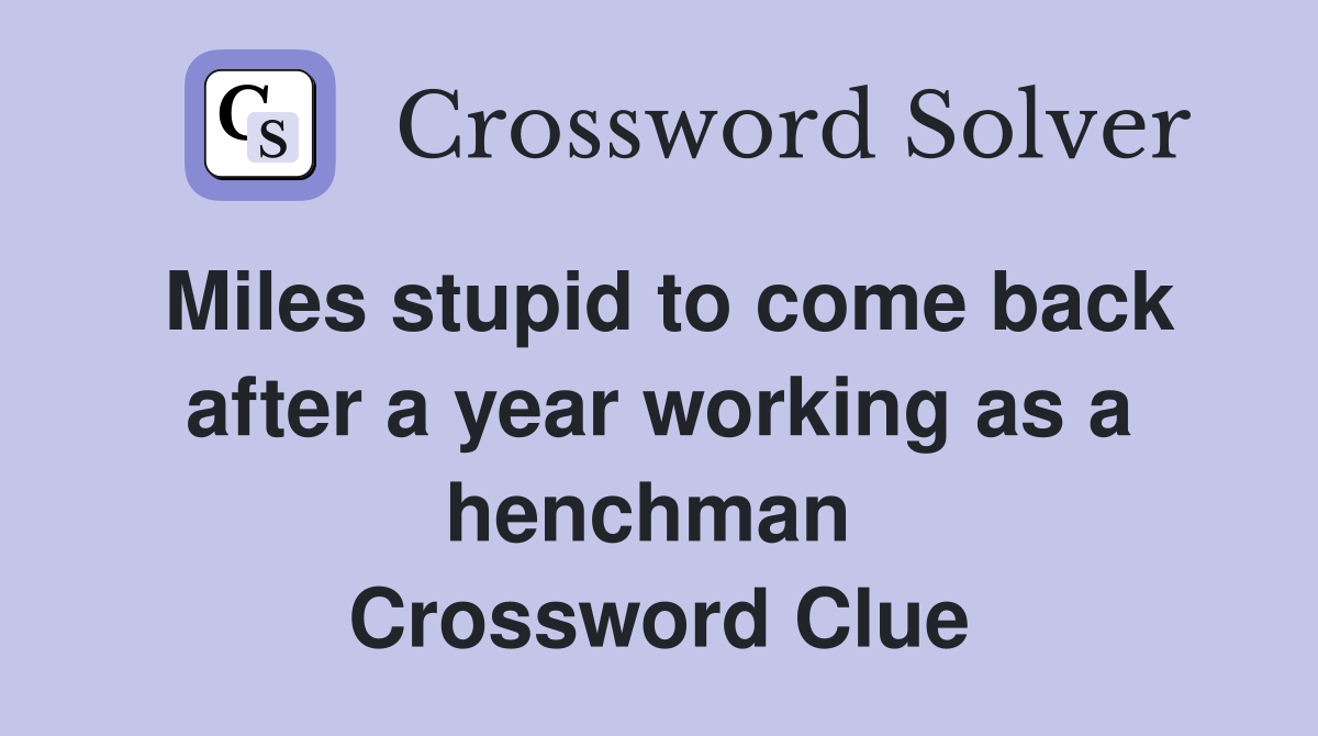 Miles stupid to come back after a year working as a henchman  Crossword Clue