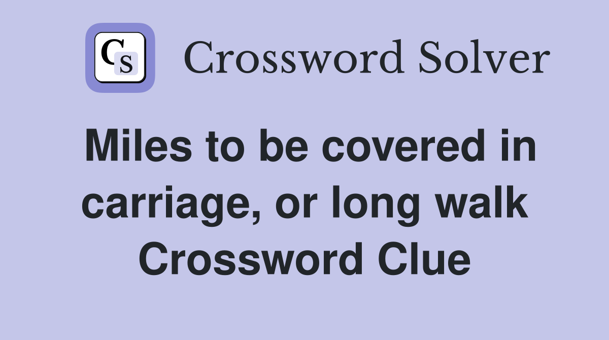 Miles to be covered in carriage, or long walk Crossword Clue