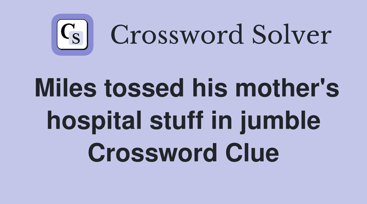 Miles tossed his mother's hospital stuff in jumble Crossword Clue