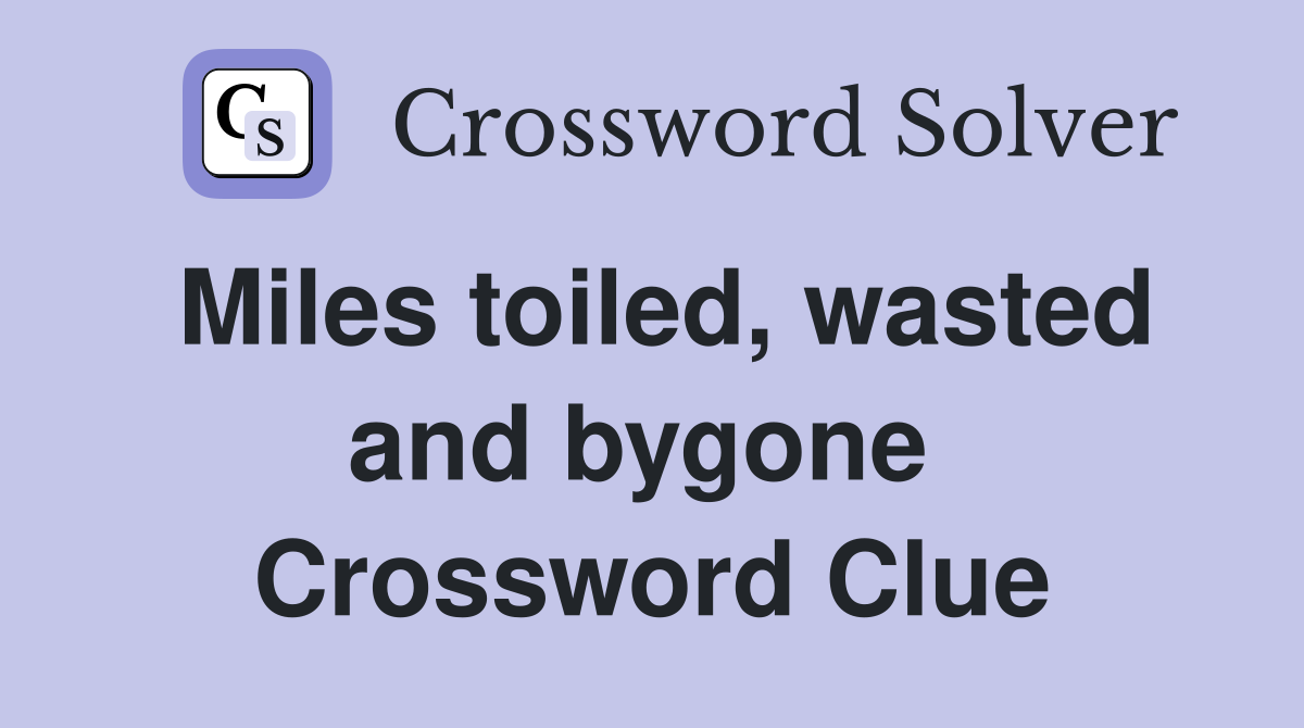 Miles toiled, wasted and bygone  Crossword Clue