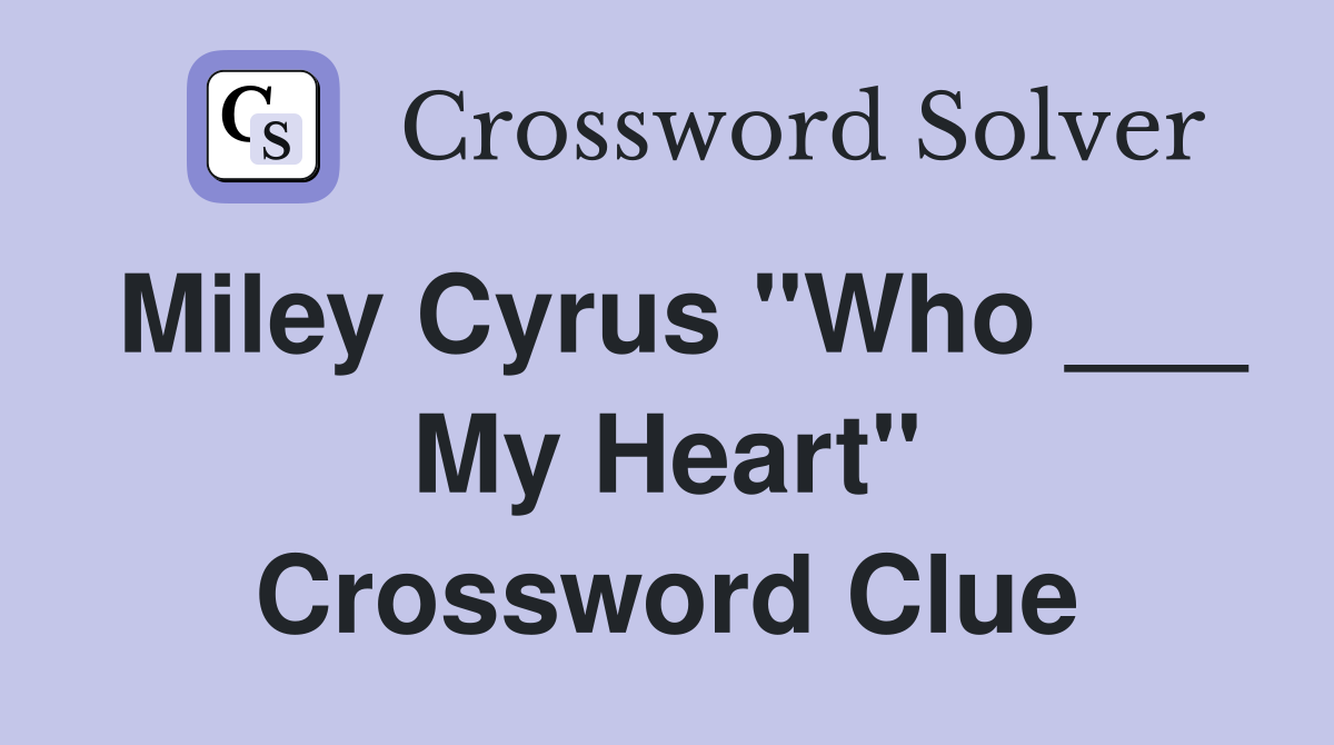 Miley Cyrus "Who ___ My Heart" Crossword Clue