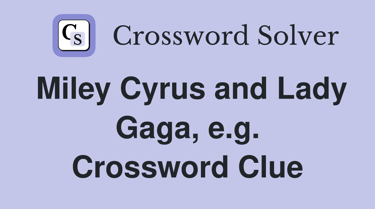 Miley Cyrus and Lady Gaga, e.g. Crossword Clue