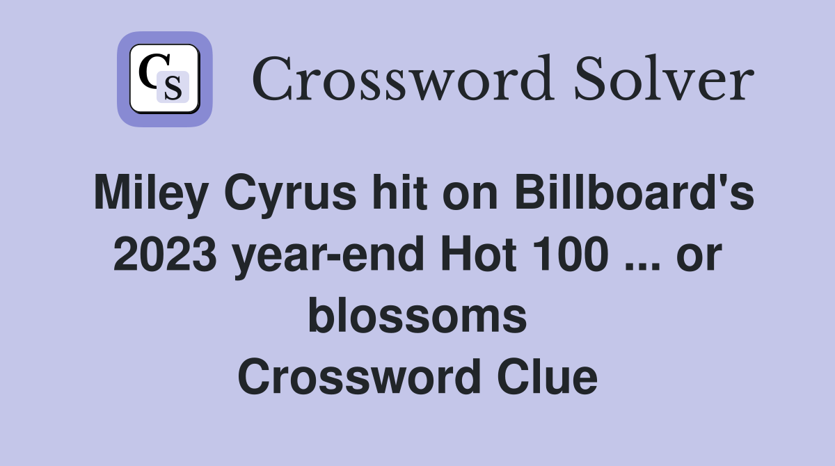 Miley Cyrus hit on Billboard's 2023 year-end Hot 100 ... or blossoms Crossword Clue