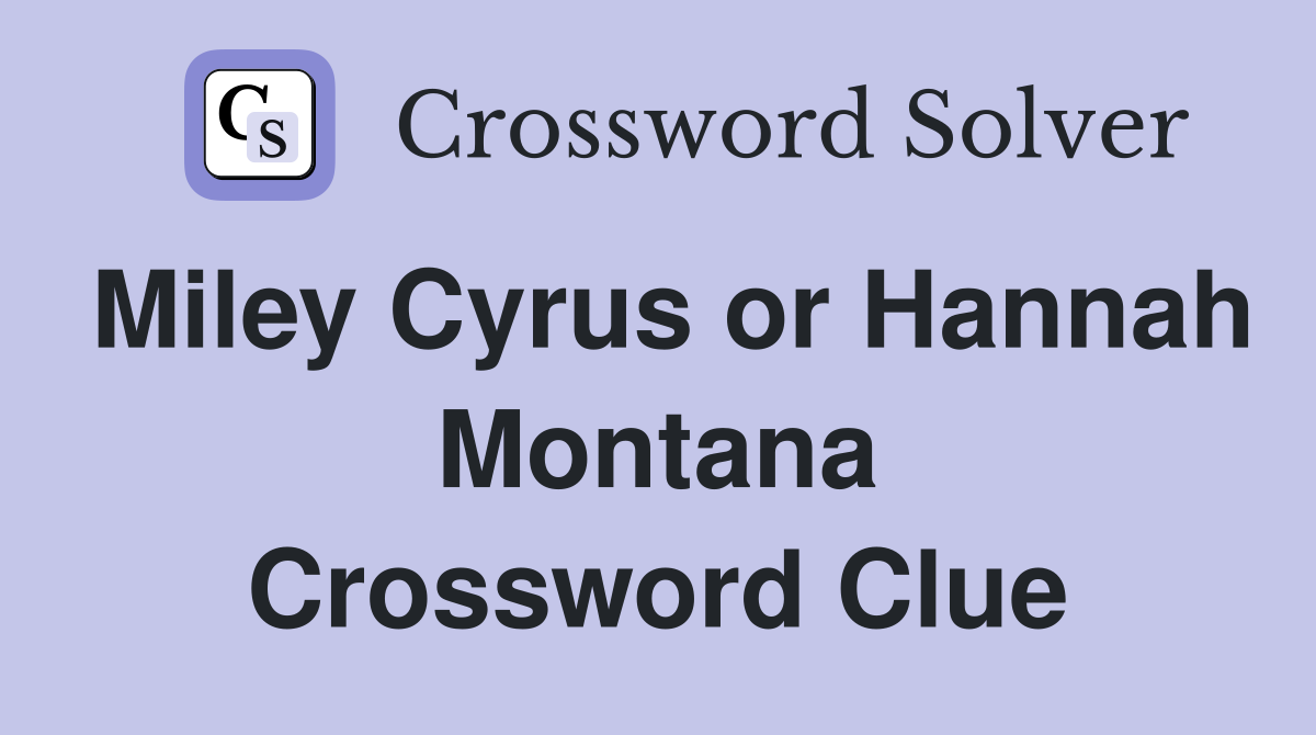 Miley Cyrus or Hannah Montana Crossword Clue