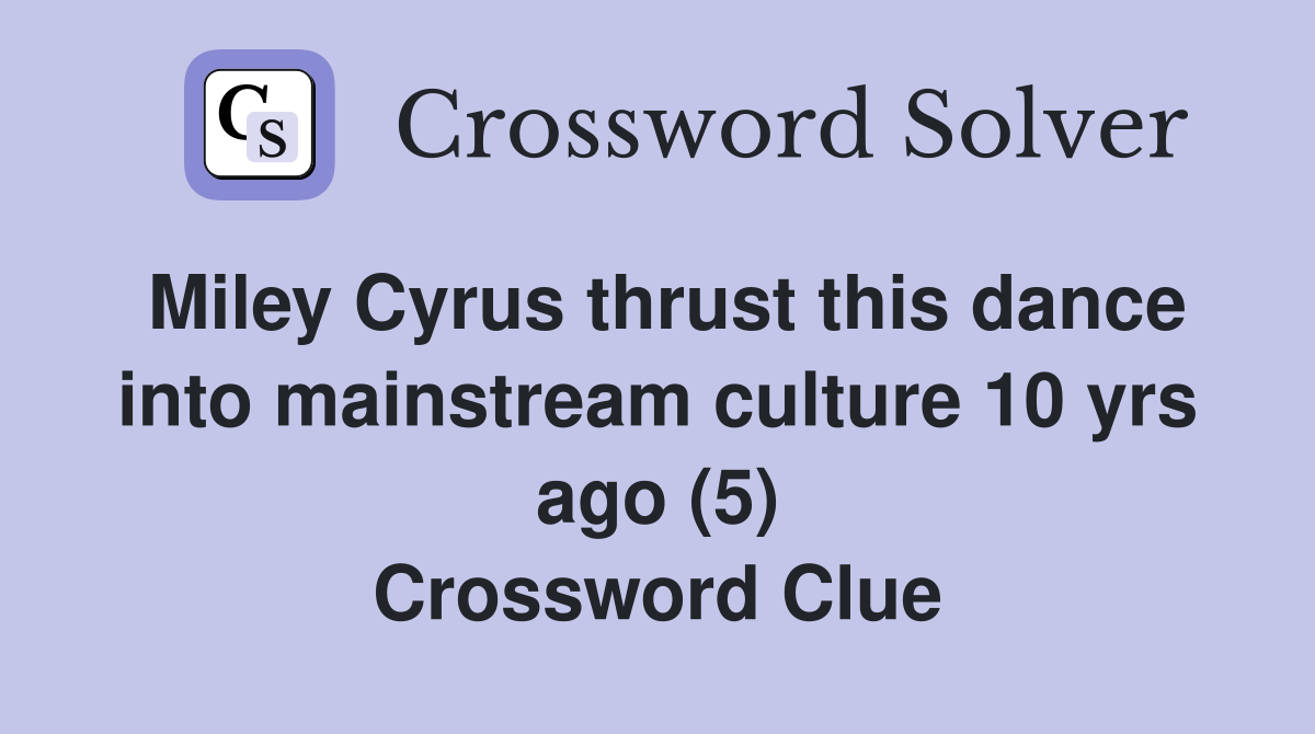 Miley Cyrus thrust this dance into mainstream culture 10 yrs ago (5) Crossword Clue