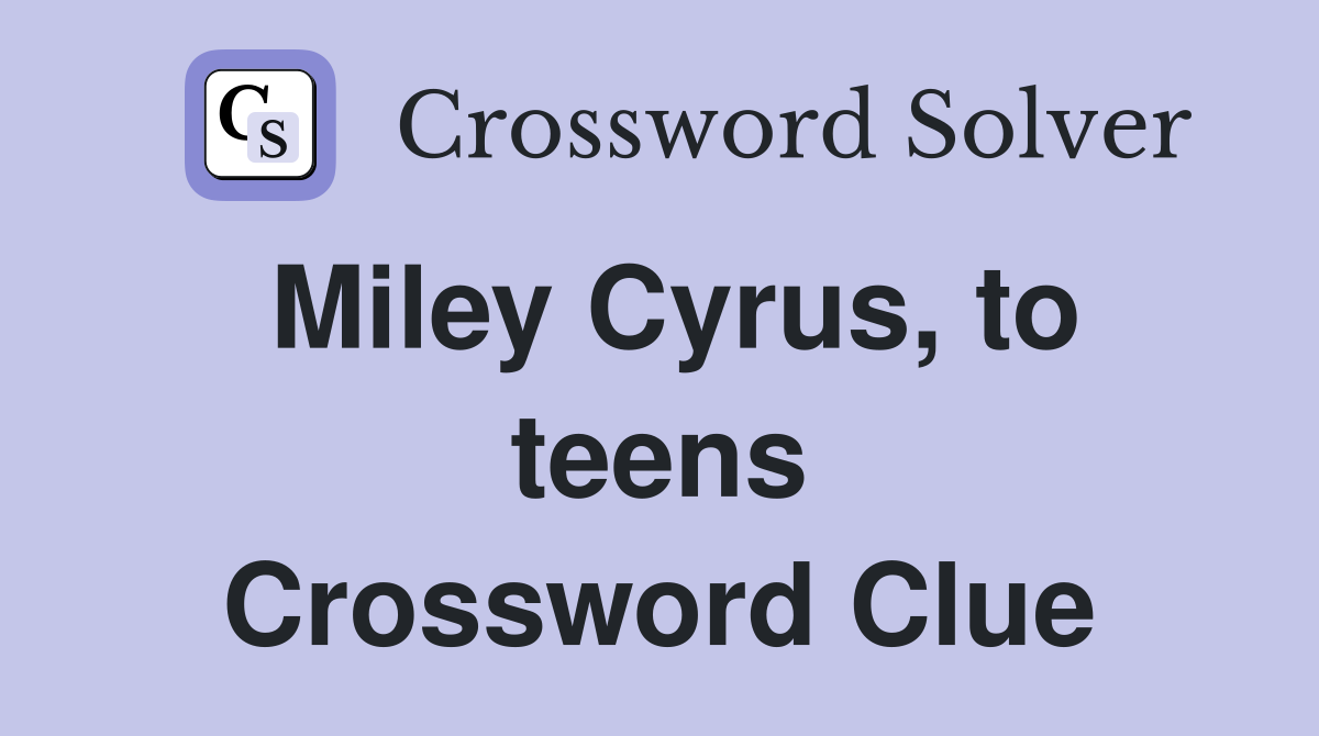 Miley Cyrus, to teens Crossword Clue